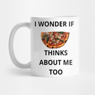 I Wonder If Pizza Thinks About Me Too Mug